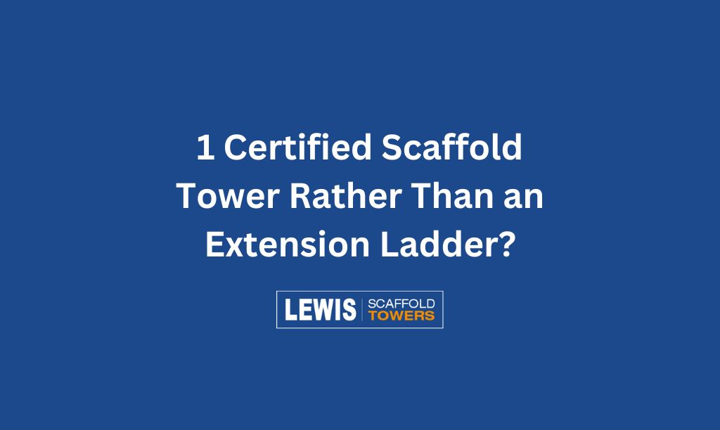 1 Certified Scaffold Tower Rather Than an Extension Ladder? 2 1 Certified Scaffold Tower Rather Than an Extension Ladder